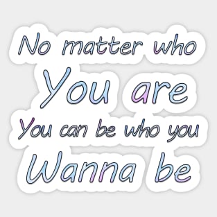 No matter who you are, you can be who you wanna  be Sticker